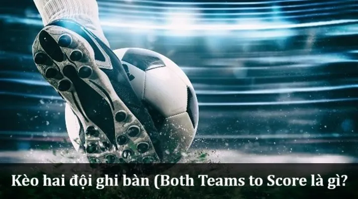 Kèo Hai Đội Ghi Bàn (Both Teams to Score) là gì? 